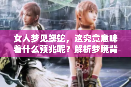 女人梦见蟒蛇，这究竟意味着什么预兆呢？解析梦境背后的深意与象征。