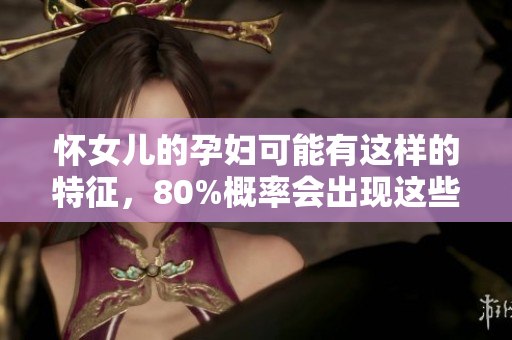 怀女儿的孕妇可能有这样的特征，80%概率会出现这些表现