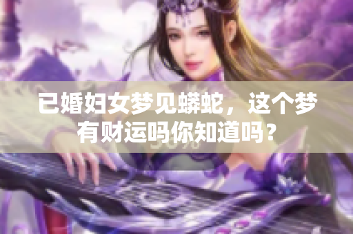 已婚妇女梦见蟒蛇，这个梦有财运吗你知道吗？