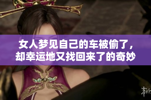 女人梦见自己的车被偷了，却幸运地又找回来了的奇妙体验