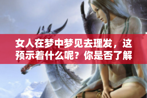 女人在梦中梦见去理发，这预示着什么呢？你是否了解其背后的含义？