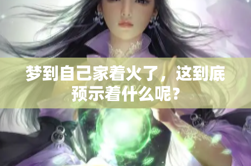 梦到自己家着火了，这到底预示着什么呢？