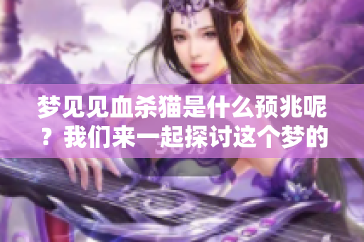 梦见见血杀猫是什么预兆呢？我们来一起探讨这个梦的含义吧！
