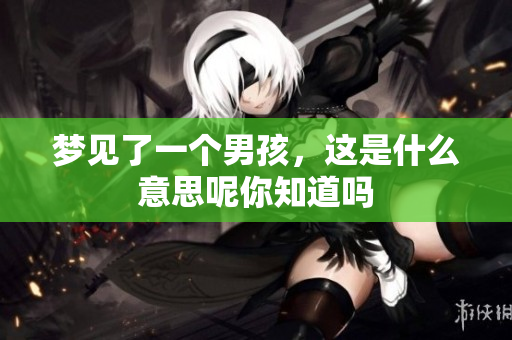 梦见了一个男孩，这是什么意思呢你知道吗