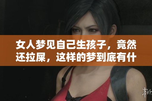 女人梦见自己生孩子，竟然还拉屎，这样的梦到底有什么寓意呢