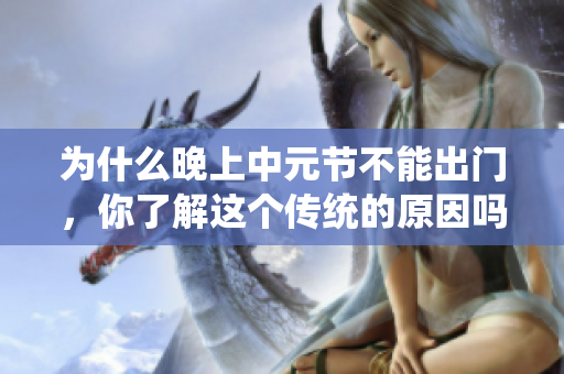 为什么晚上中元节不能出门，你了解这个传统的原因吗