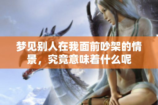梦见别人在我面前吵架的情景，究竟意味着什么呢