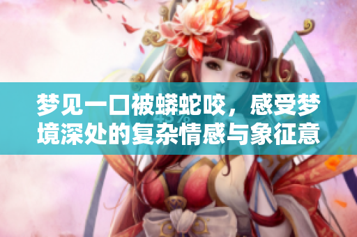 梦见一口被蟒蛇咬，感受梦境深处的复杂情感与象征意义