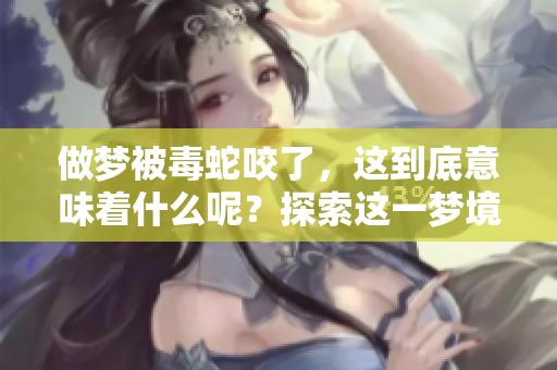 做梦被毒蛇咬了，这到底意味着什么呢？探索这一梦境的深层含义。
