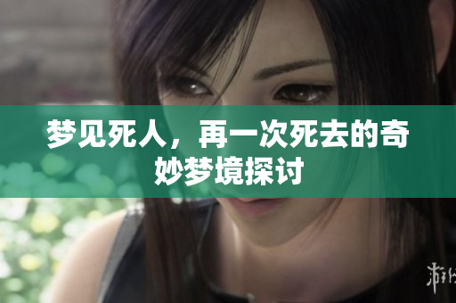 梦见死人，再一次死去的奇妙梦境探讨