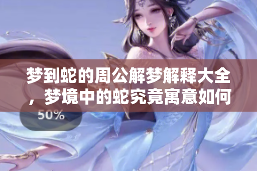梦到蛇的周公解梦解释大全，梦境中的蛇究竟寓意如何呢