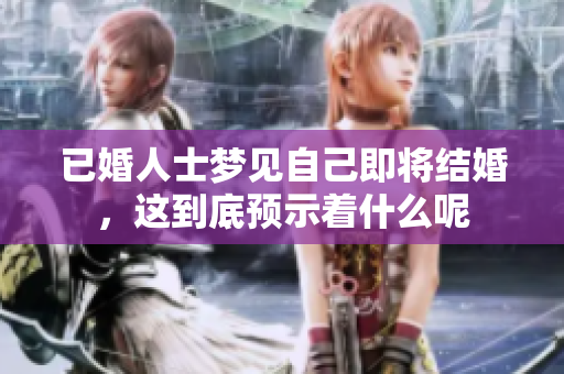 已婚人士梦见自己即将结婚，这到底预示着什么呢