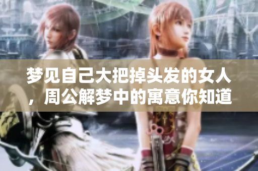 梦见自己大把掉头发的女人，周公解梦中的寓意你知道吗