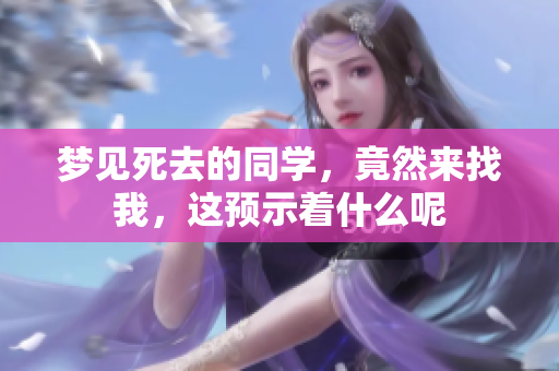 梦见死去的同学，竟然来找我，这预示着什么呢