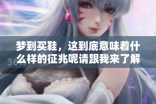 梦到买鞋，这到底意味着什么样的征兆呢请跟我来了解一下