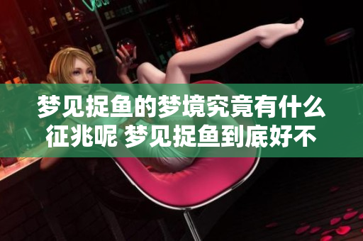 梦见捉鱼的梦境究竟有什么征兆呢 梦见捉鱼到底好不好呢
