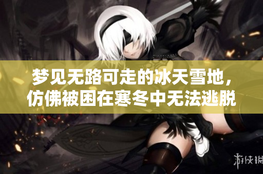 梦见无路可走的冰天雪地，仿佛被困在寒冬中无法逃脱