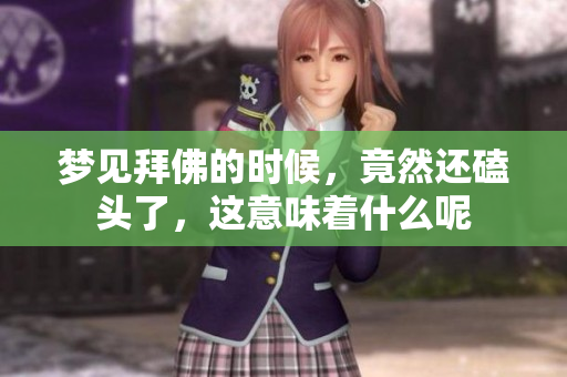 梦见拜佛的时候，竟然还磕头了，这意味着什么呢