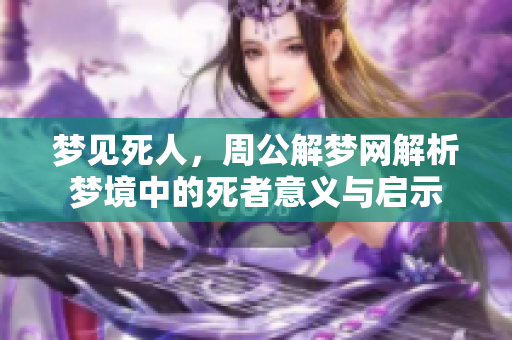 梦见死人，周公解梦网解析梦境中的死者意义与启示