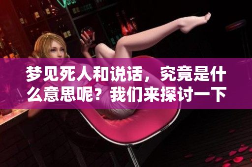 梦见死人和说话，究竟是什么意思呢？我们来探讨一下这个梦的含义。