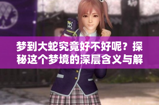 梦到大蛇究竟好不好呢？探秘这个梦境的深层含义与解读！