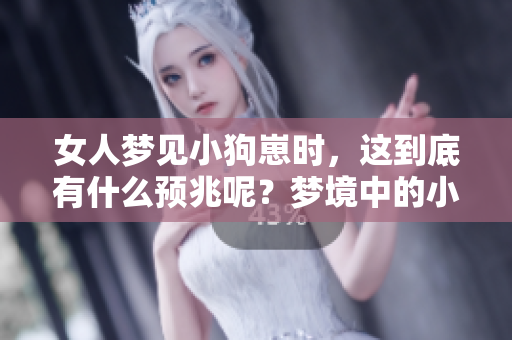 女人梦见小狗崽时，这到底有什么预兆呢？梦境中的小狗崽暗示了什么？