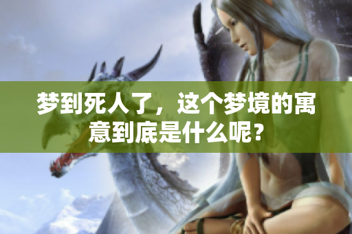 梦到死人了，这个梦境的寓意到底是什么呢？
