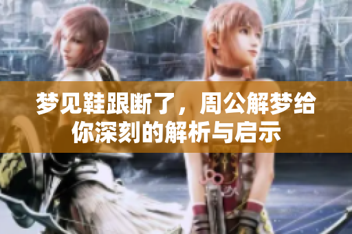 梦见鞋跟断了，周公解梦给你深刻的解析与启示