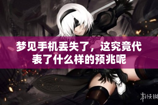 梦见手机丢失了，这究竟代表了什么样的预兆呢