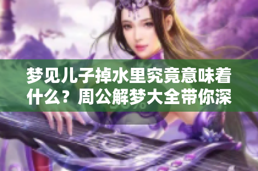 梦见儿子掉水里究竟意味着什么？周公解梦大全带你深入解析这个梦境
