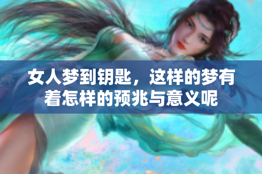 女人梦到钥匙，这样的梦有着怎样的预兆与意义呢