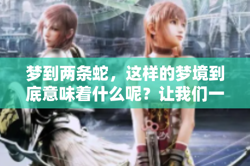 梦到两条蛇，这样的梦境到底意味着什么呢？让我们一起来探讨一下。