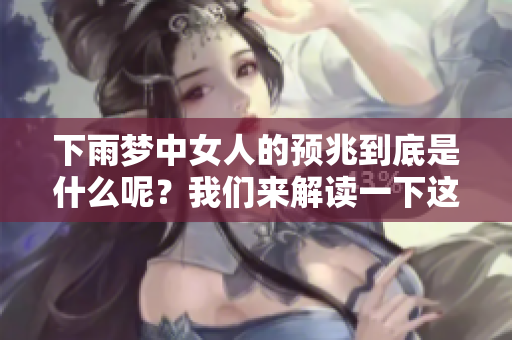 下雨梦中女人的预兆到底是什么呢？我们来解读一下这个梦境的含义。