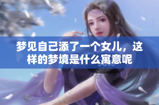 梦见自己添了一个女儿，这样的梦境是什么寓意呢