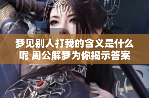 梦见别人打我的含义是什么呢 周公解梦为你揭示答案