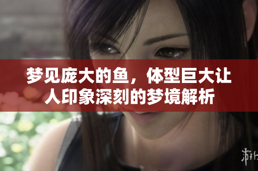 梦见庞大的鱼，体型巨大让人印象深刻的梦境解析