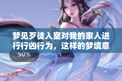 梦见歹徒入室对我的家人进行行凶行为，这样的梦境意味着什么呢