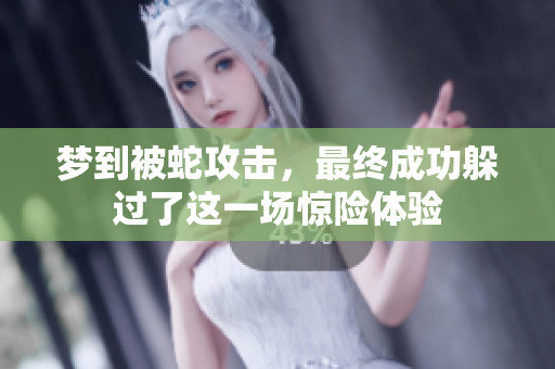 梦到被蛇攻击，最终成功躲过了这一场惊险体验