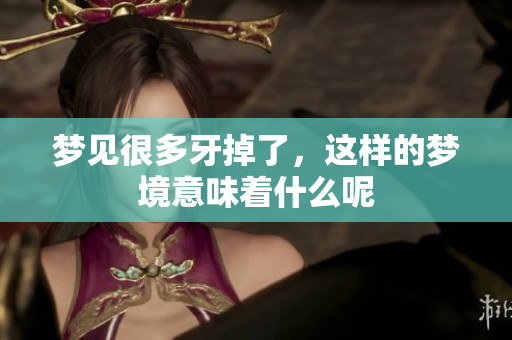 梦见很多牙掉了，这样的梦境意味着什么呢
