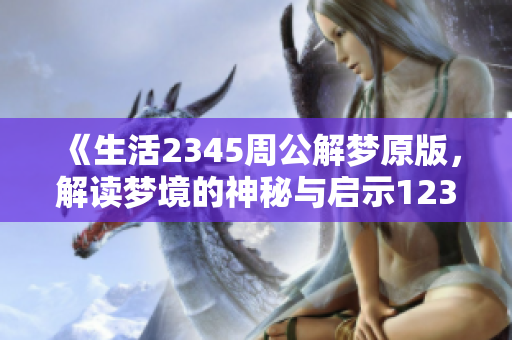 《生活2345周公解梦原版，解读梦境的神秘与启示12345》