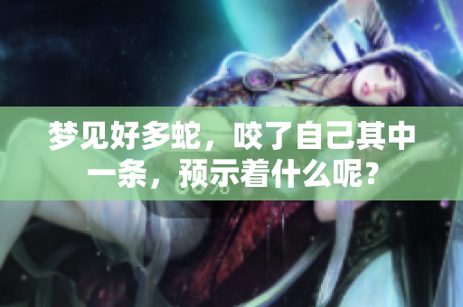梦见好多蛇，咬了自己其中一条，预示着什么呢？