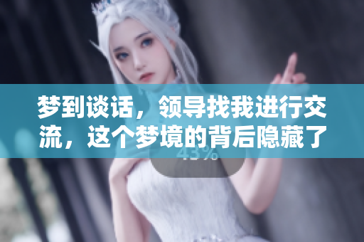 梦到谈话，领导找我进行交流，这个梦境的背后隐藏了什么呢
