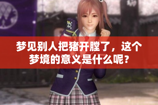 梦见别人把猪开膛了，这个梦境的意义是什么呢？