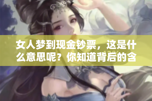 女人梦到现金钞票，这是什么意思呢？你知道背后的含义吗？
