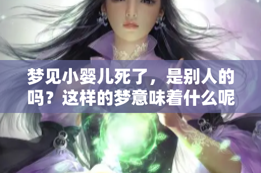 梦见小婴儿死了，是别人的吗？这样的梦意味着什么呢？