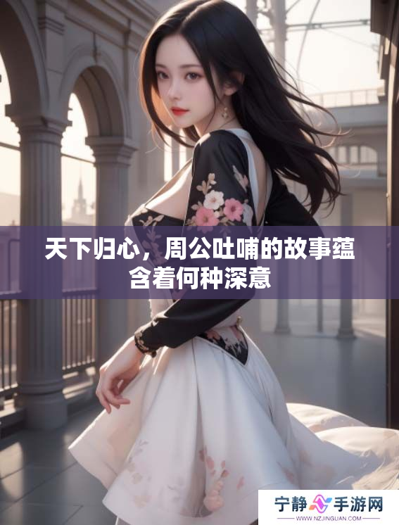天下归心，周公吐哺的故事蕴含着何种深意