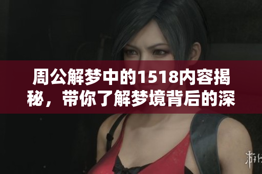 周公解梦中的1518内容揭秘，带你了解梦境背后的深意与解析