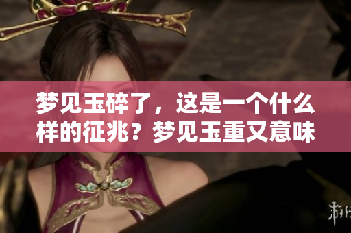 梦见玉碎了，这是一个什么样的征兆？梦见玉重又意味着什么呢？