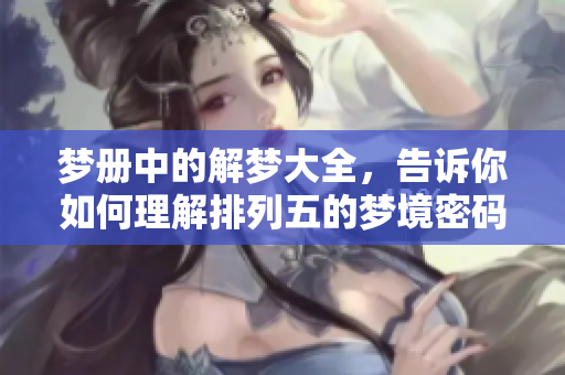 梦册中的解梦大全，告诉你如何理解排列五的梦境密码