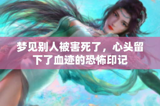 梦见别人被害死了，心头留下了血迹的恐怖印记